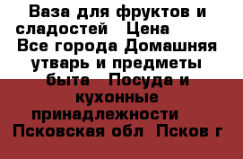 Ваза для фруктов и сладостей › Цена ­ 300 - Все города Домашняя утварь и предметы быта » Посуда и кухонные принадлежности   . Псковская обл.,Псков г.